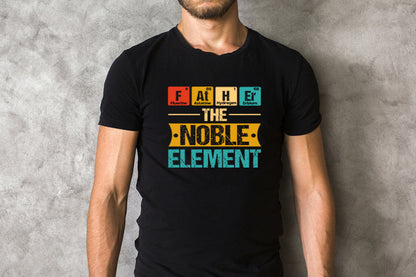 Father The Noble Element Shirt | Periodic Table Elements Funny Tee | Father's Day Gift | Dad Gift | Funny Dad Shirt