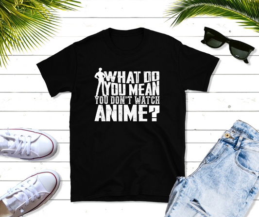 What Do You Mean You Don't Watch Anime T-Shirt | Unisex Soft-Style Tee