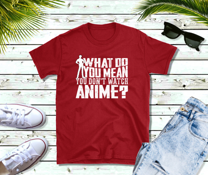 What Do You Mean You Don't Watch Anime T-Shirt | Unisex Soft-Style Tee